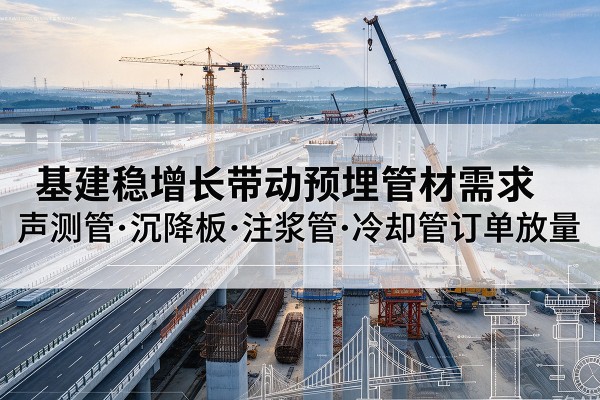 涞水基建稳增长带动预埋监测管材需求，声测管、沉降板、注浆管订单持续放量