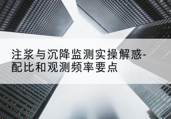 涞水水泥浆配比不当会不会造成注浆管堵管？-注浆与沉降监测实操解惑-配比和观测频率要点